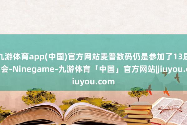 九游体育app(中国)官方网站麦普数码仍是参加了13届广交会-Ninegame-九游体育「中国」官方网站|jiuyou.com