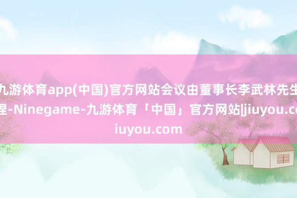 九游体育app(中国)官方网站会议由董事长李武林先生主捏-Ninegame-九游体育「中国」官方网站|jiuyou.com