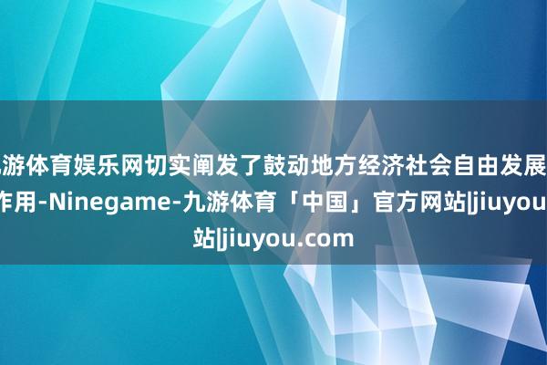 九游体育娱乐网切实阐发了鼓动地方经济社会自由发展的积极作用-Ninegame-九游体育「中国」官方网站|jiuyou.com