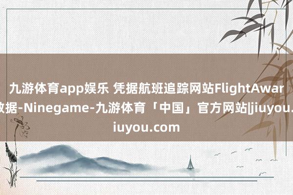 九游体育app娱乐 凭据航班追踪网站FlightAware的数据-Ninegame-九游体育「中国」官方网站|jiuyou.com