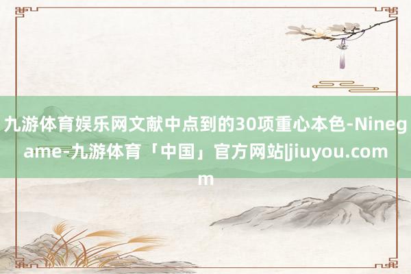 九游体育娱乐网文献中点到的30项重心本色-Ninegame-九游体育「中国」官方网站|jiuyou.com